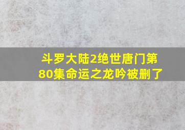 斗罗大陆2绝世唐门第80集命运之龙吟被删了