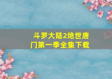 斗罗大陆2绝世唐门第一季全集下载