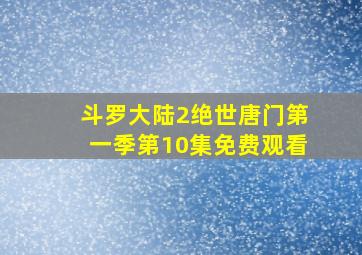 斗罗大陆2绝世唐门第一季第10集免费观看