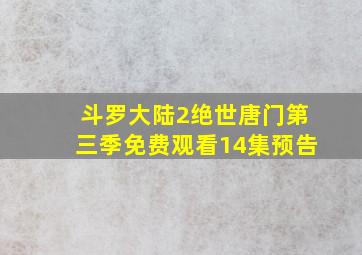 斗罗大陆2绝世唐门第三季免费观看14集预告