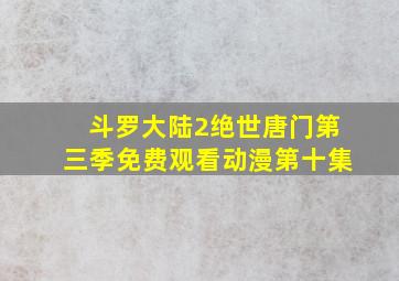 斗罗大陆2绝世唐门第三季免费观看动漫第十集