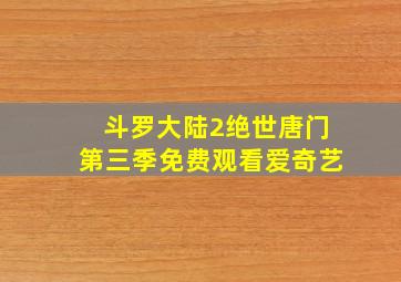 斗罗大陆2绝世唐门第三季免费观看爱奇艺