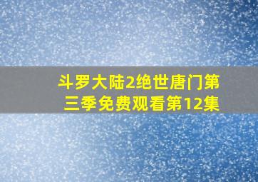 斗罗大陆2绝世唐门第三季免费观看第12集