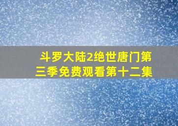 斗罗大陆2绝世唐门第三季免费观看第十二集