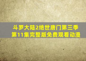 斗罗大陆2绝世唐门第三季第11集完整版免费观看动漫