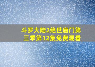 斗罗大陆2绝世唐门第三季第12集免费观看