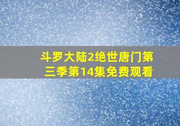 斗罗大陆2绝世唐门第三季第14集免费观看