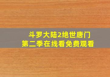 斗罗大陆2绝世唐门第二季在线看免费观看