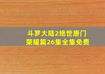 斗罗大陆2绝世唐门荣耀篇26集全集免费