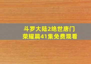 斗罗大陆2绝世唐门荣耀篇41集免费观看