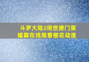 斗罗大陆2绝世唐门荣耀篇在线观看樱花动漫