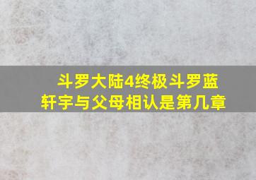 斗罗大陆4终极斗罗蓝轩宇与父母相认是第几章