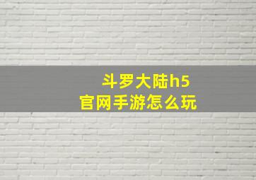 斗罗大陆h5官网手游怎么玩