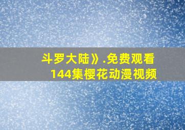 斗罗大陆》.免费观看144集樱花动漫视频