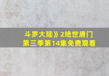 斗罗大陆》2绝世唐门第三季第14集免费观看