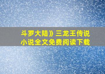 斗罗大陆》三龙王传说小说全文免费阅读下载