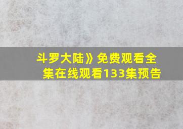 斗罗大陆》免费观看全集在线观看133集预告