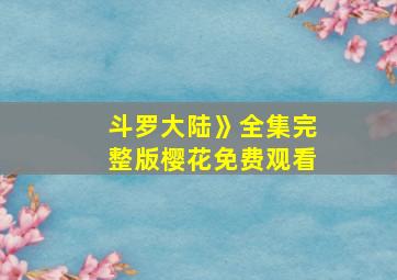 斗罗大陆》全集完整版樱花免费观看