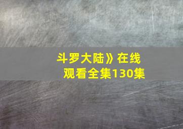 斗罗大陆》在线观看全集130集