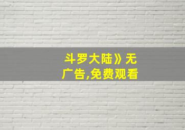 斗罗大陆》无广告,免费观看