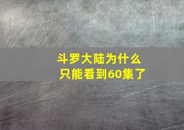 斗罗大陆为什么只能看到60集了