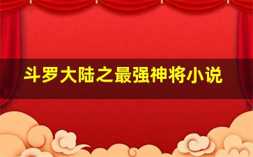 斗罗大陆之最强神将小说