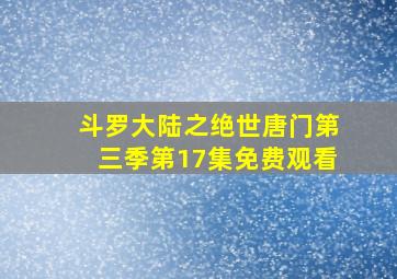 斗罗大陆之绝世唐门第三季第17集免费观看