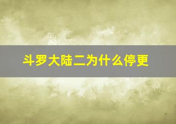 斗罗大陆二为什么停更