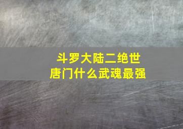 斗罗大陆二绝世唐门什么武魂最强