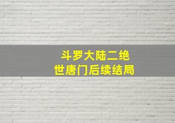 斗罗大陆二绝世唐门后续结局