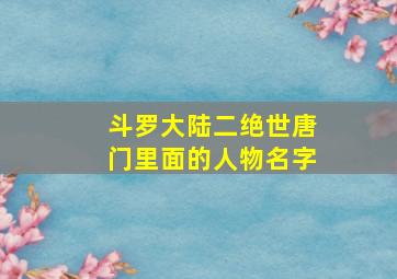 斗罗大陆二绝世唐门里面的人物名字