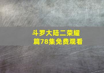 斗罗大陆二荣耀篇78集免费观看