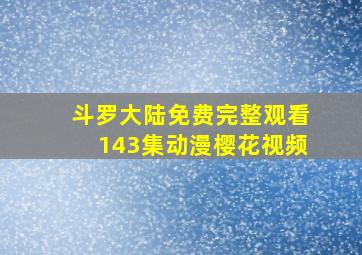 斗罗大陆免费完整观看143集动漫樱花视频