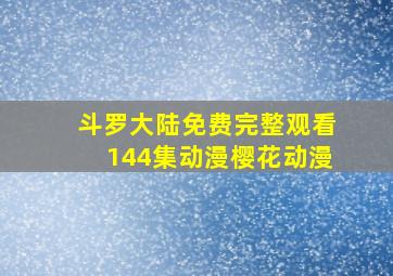 斗罗大陆免费完整观看144集动漫樱花动漫