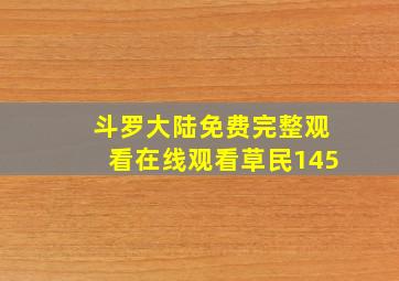 斗罗大陆免费完整观看在线观看草民145