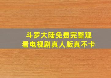 斗罗大陆免费完整观看电视剧真人版真不卡