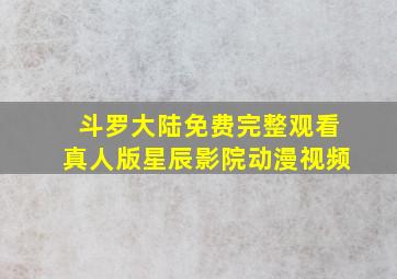 斗罗大陆免费完整观看真人版星辰影院动漫视频