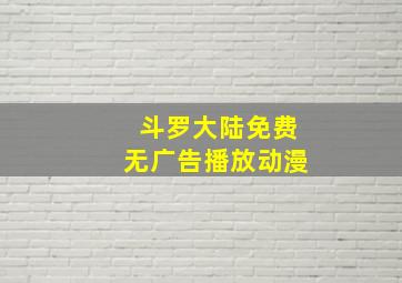 斗罗大陆免费无广告播放动漫