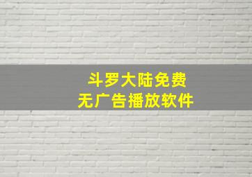 斗罗大陆免费无广告播放软件