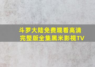 斗罗大陆免费观看高清完整版全集黑米影视TV