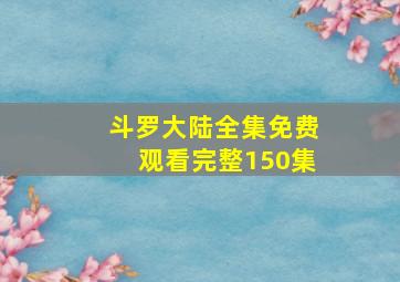 斗罗大陆全集免费观看完整150集