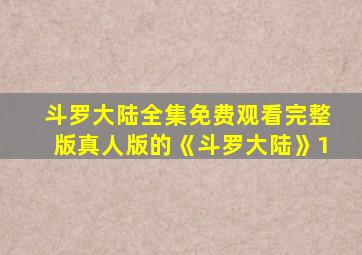 斗罗大陆全集免费观看完整版真人版的《斗罗大陆》1