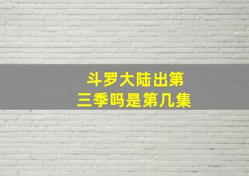 斗罗大陆出第三季吗是第几集