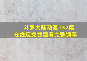 斗罗大陆动漫132集在线观免费观看完整钢琴