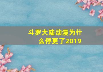 斗罗大陆动漫为什么停更了2019