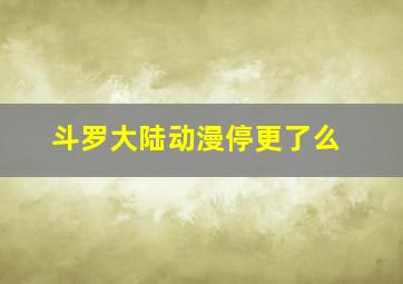 斗罗大陆动漫停更了么