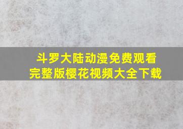 斗罗大陆动漫免费观看完整版樱花视频大全下载