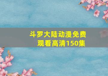 斗罗大陆动漫免费观看高清150集