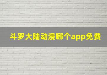 斗罗大陆动漫哪个app免费