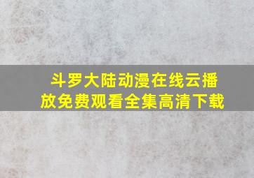 斗罗大陆动漫在线云播放免费观看全集高清下载